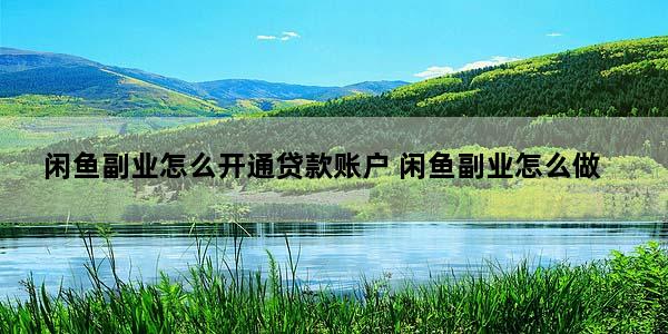 闲鱼副业怎么开通贷款账户 闲鱼副业怎么做